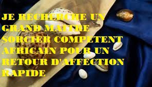 JE RECHERCHE UN GRAND MAITRE SORCIER COMPETENT AFRICAIN POUR UN RETOUR D'AFFECTION RAPIDE
